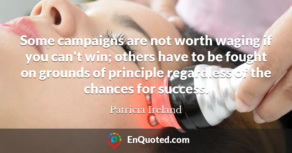 Some campaigns are not worth waging if you can't win; others have to be fought on grounds of principle regardless of the chances for success.