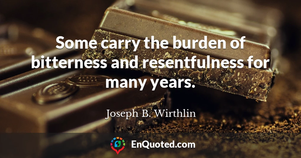 Some carry the burden of bitterness and resentfulness for many years.