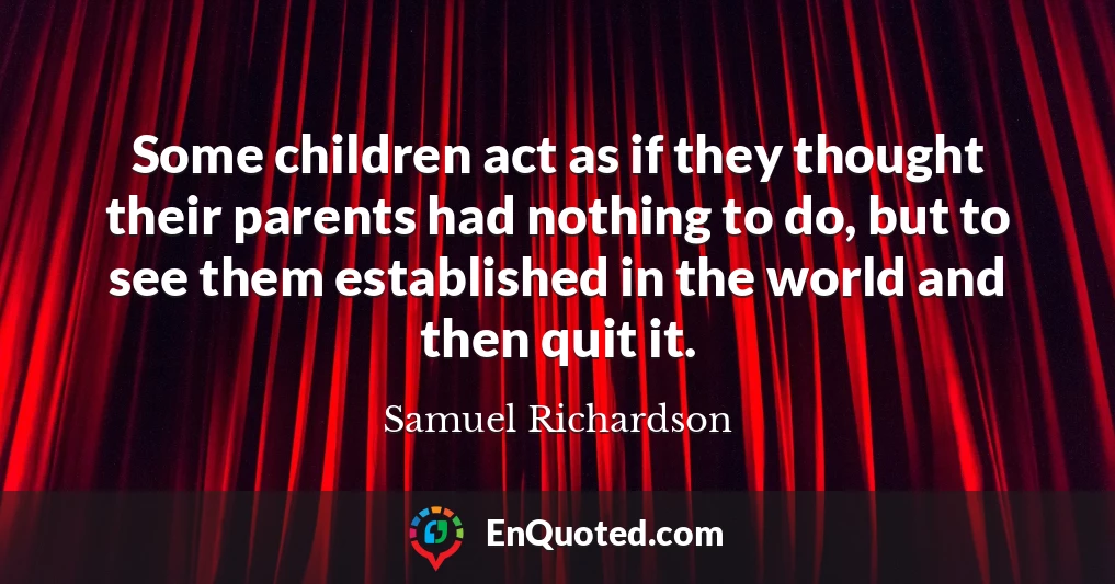 Some children act as if they thought their parents had nothing to do, but to see them established in the world and then quit it.