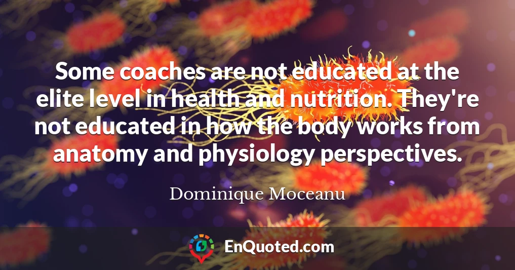 Some coaches are not educated at the elite level in health and nutrition. They're not educated in how the body works from anatomy and physiology perspectives.