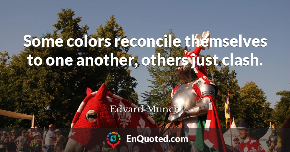 Some colors reconcile themselves to one another, others just clash.