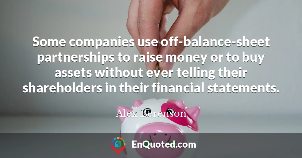 Some companies use off-balance-sheet partnerships to raise money or to buy assets without ever telling their shareholders in their financial statements.