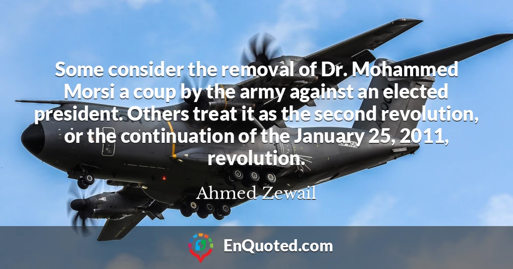Some consider the removal of Dr. Mohammed Morsi a coup by the army against an elected president. Others treat it as the second revolution, or the continuation of the January 25, 2011, revolution.