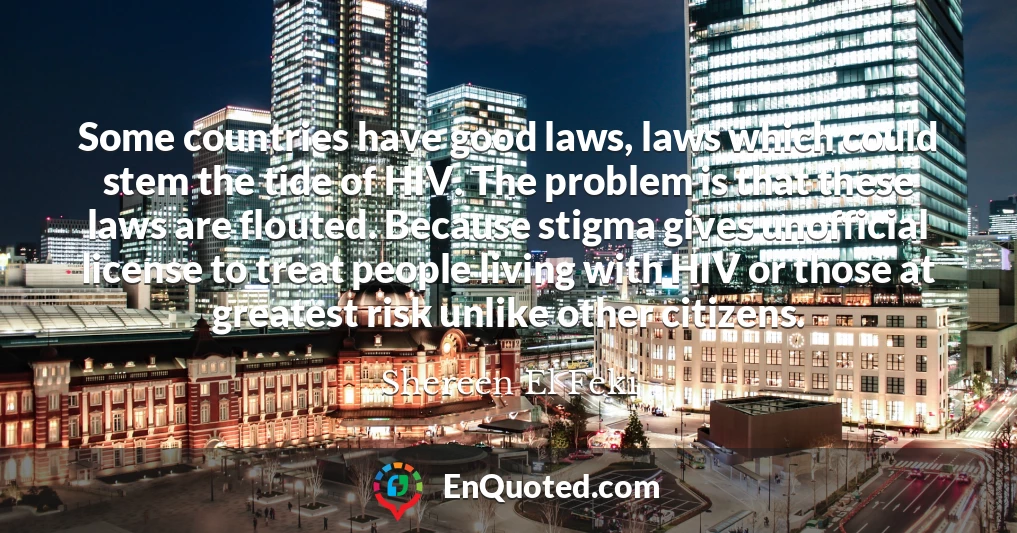 Some countries have good laws, laws which could stem the tide of HIV. The problem is that these laws are flouted. Because stigma gives unofficial license to treat people living with HIV or those at greatest risk unlike other citizens.