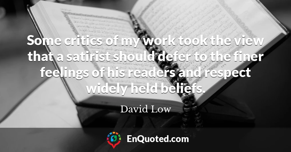 Some critics of my work took the view that a satirist should defer to the finer feelings of his readers and respect widely held beliefs.