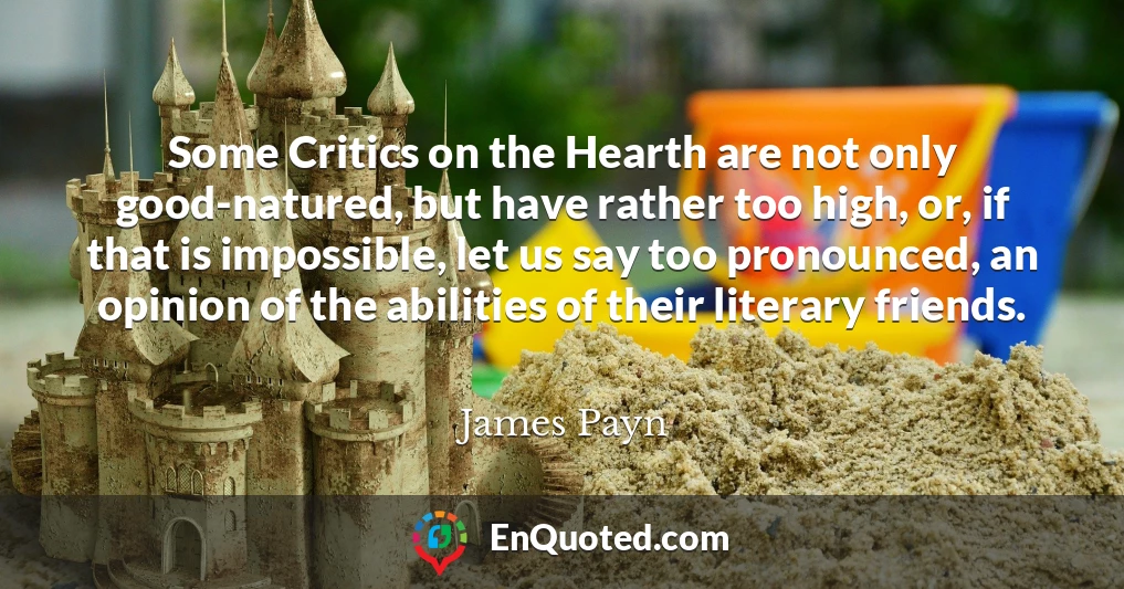 Some Critics on the Hearth are not only good-natured, but have rather too high, or, if that is impossible, let us say too pronounced, an opinion of the abilities of their literary friends.