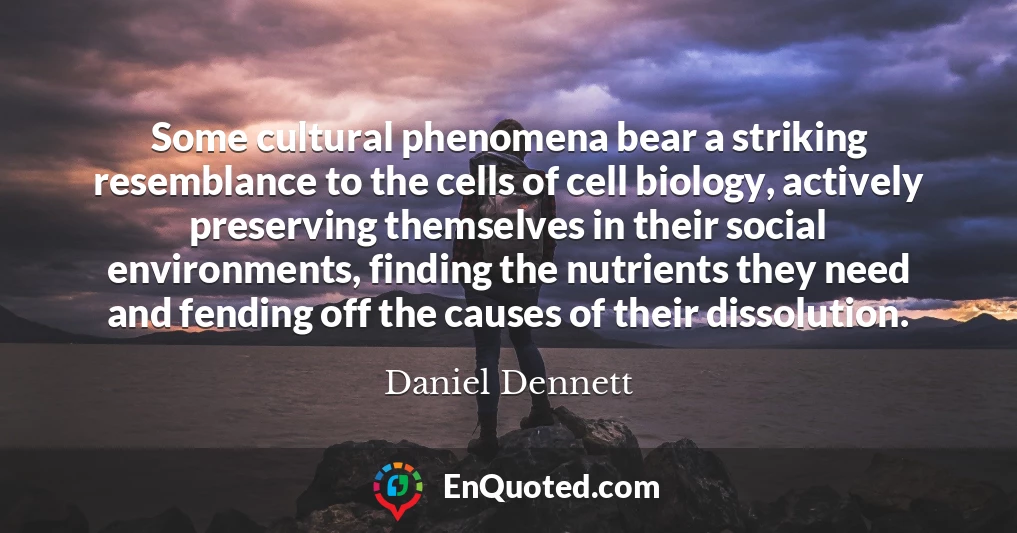 Some cultural phenomena bear a striking resemblance to the cells of cell biology, actively preserving themselves in their social environments, finding the nutrients they need and fending off the causes of their dissolution.