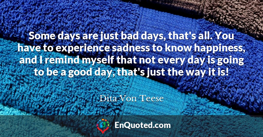 Some days are just bad days, that's all. You have to experience sadness to know happiness, and I remind myself that not every day is going to be a good day, that's just the way it is!