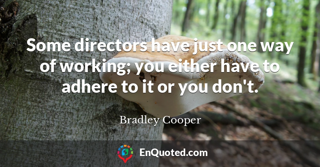 Some directors have just one way of working; you either have to adhere to it or you don't.