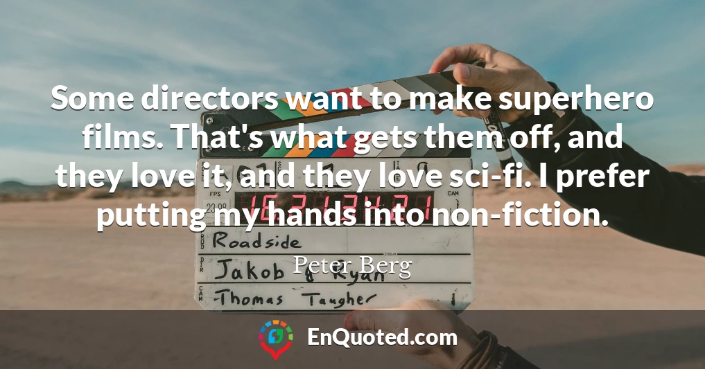 Some directors want to make superhero films. That's what gets them off, and they love it, and they love sci-fi. I prefer putting my hands into non-fiction.