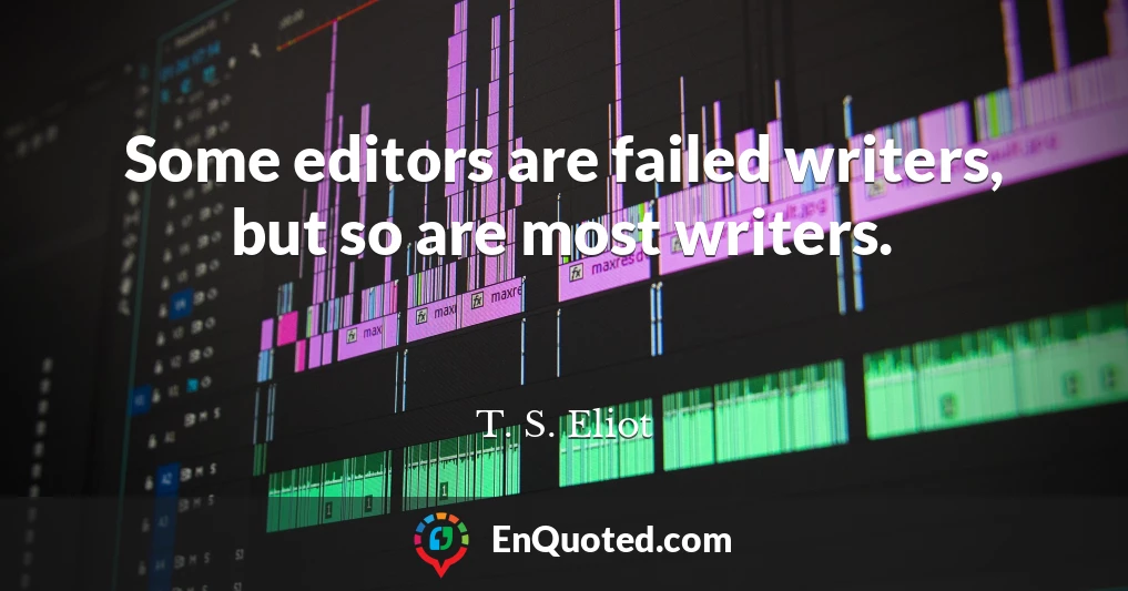 Some editors are failed writers, but so are most writers.