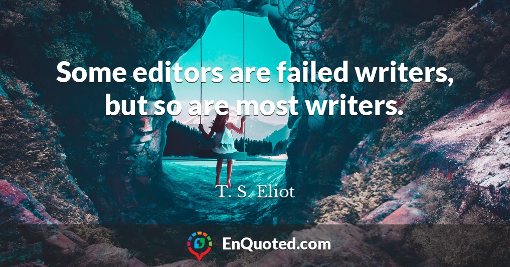 Some editors are failed writers, but so are most writers.