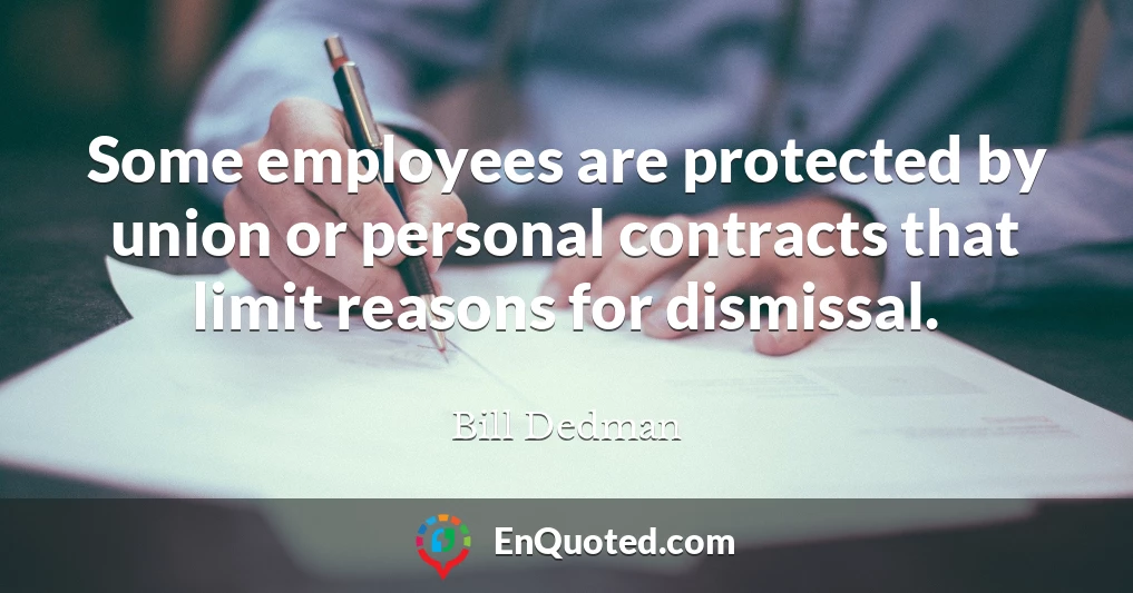 Some employees are protected by union or personal contracts that limit reasons for dismissal.