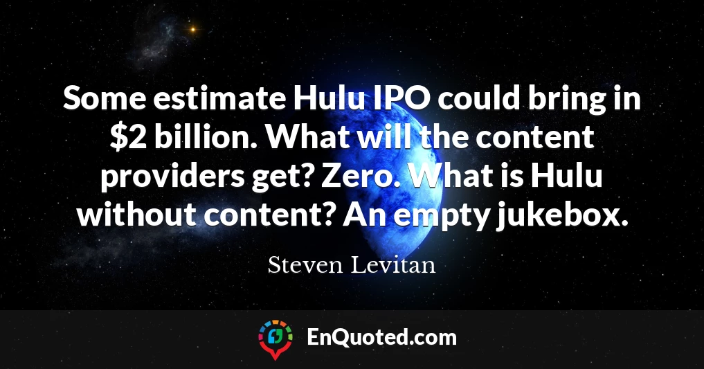 Some estimate Hulu IPO could bring in $2 billion. What will the content providers get? Zero. What is Hulu without content? An empty jukebox.