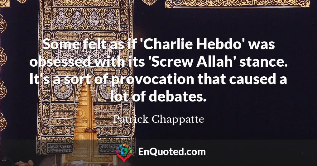 Some felt as if 'Charlie Hebdo' was obsessed with its 'Screw Allah' stance. It's a sort of provocation that caused a lot of debates.