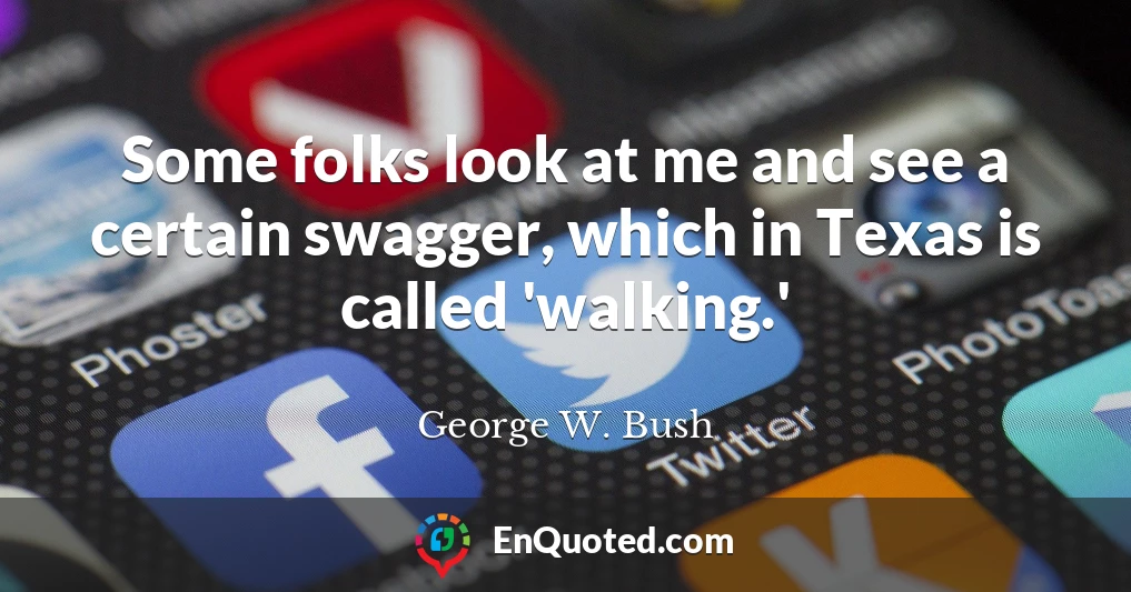 Some folks look at me and see a certain swagger, which in Texas is called 'walking.'