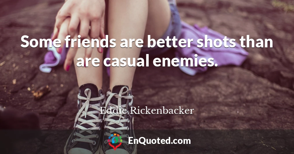 Some friends are better shots than are casual enemies.