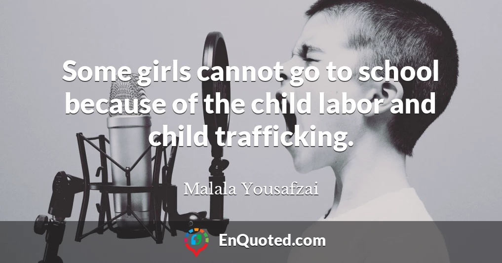 Some girls cannot go to school because of the child labor and child trafficking.