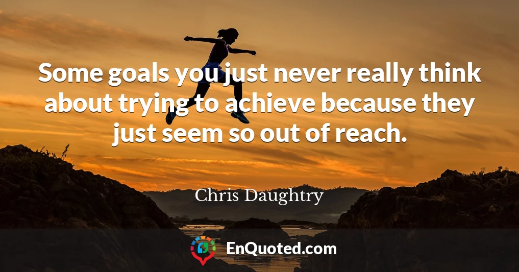 Some goals you just never really think about trying to achieve because they just seem so out of reach.