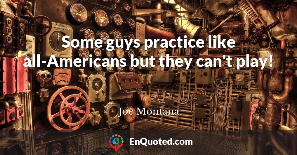 Some guys practice like all-Americans but they can't play!