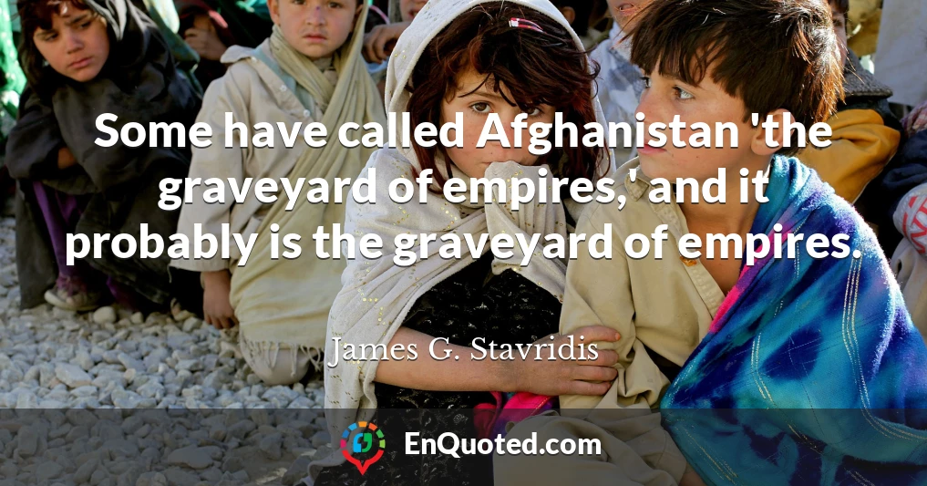Some have called Afghanistan 'the graveyard of empires,' and it probably is the graveyard of empires.