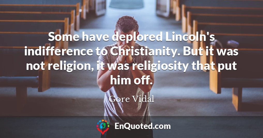 Some have deplored Lincoln's indifference to Christianity. But it was not religion, it was religiosity that put him off.