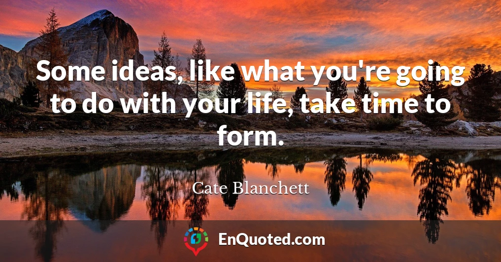 Some ideas, like what you're going to do with your life, take time to form.