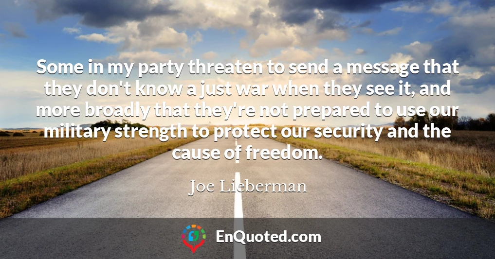 Some in my party threaten to send a message that they don't know a just war when they see it, and more broadly that they're not prepared to use our military strength to protect our security and the cause of freedom.