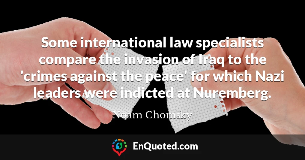 Some international law specialists compare the invasion of Iraq to the 'crimes against the peace' for which Nazi leaders were indicted at Nuremberg.