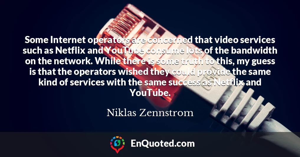Some Internet operators are concerned that video services such as Netflix and YouTube consume lots of the bandwidth on the network. While there is some truth to this, my guess is that the operators wished they could provide the same kind of services with the same success as Netflix and YouTube.