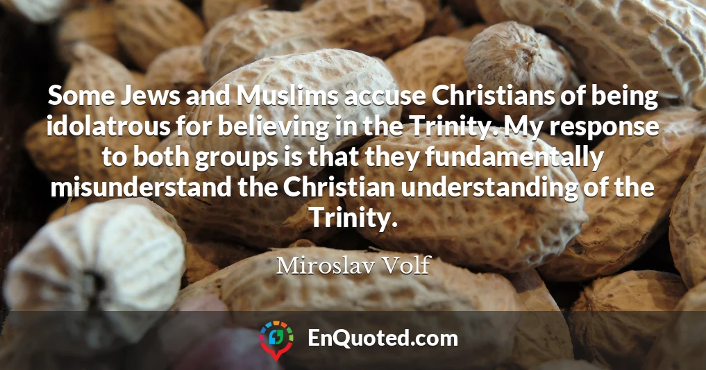 Some Jews and Muslims accuse Christians of being idolatrous for believing in the Trinity. My response to both groups is that they fundamentally misunderstand the Christian understanding of the Trinity.
