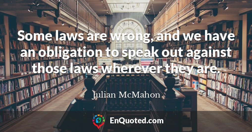 Some laws are wrong, and we have an obligation to speak out against those laws wherever they are.