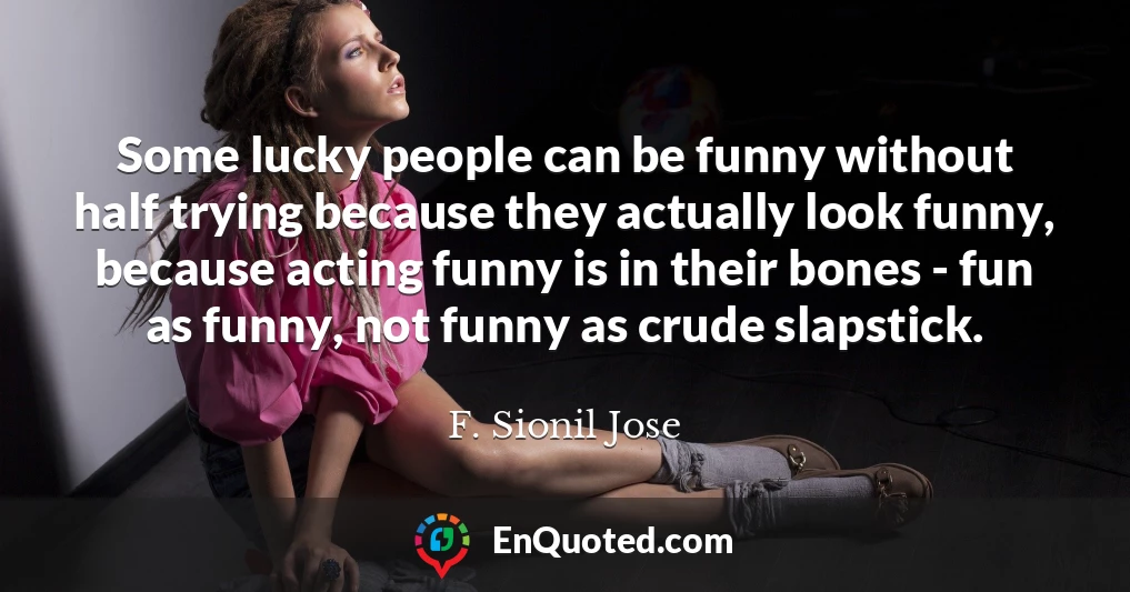 Some lucky people can be funny without half trying because they actually look funny, because acting funny is in their bones - fun as funny, not funny as crude slapstick.