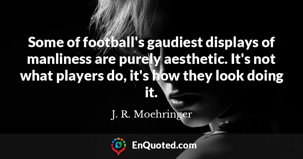 Some of football's gaudiest displays of manliness are purely aesthetic. It's not what players do, it's how they look doing it.