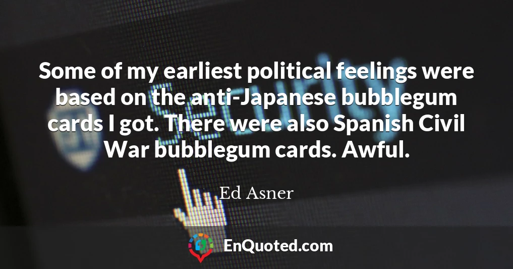 Some of my earliest political feelings were based on the anti-Japanese bubblegum cards I got. There were also Spanish Civil War bubblegum cards. Awful.