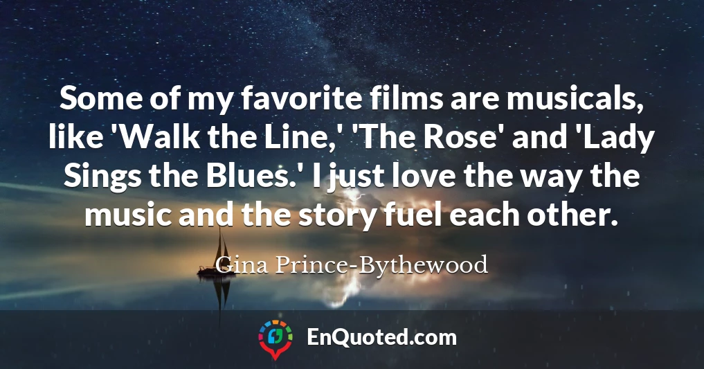 Some of my favorite films are musicals, like 'Walk the Line,' 'The Rose' and 'Lady Sings the Blues.' I just love the way the music and the story fuel each other.