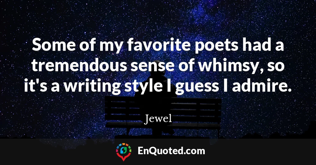 Some of my favorite poets had a tremendous sense of whimsy, so it's a writing style I guess I admire.