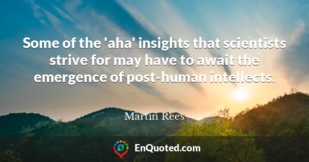 Some of the 'aha' insights that scientists strive for may have to await the emergence of post-human intellects.