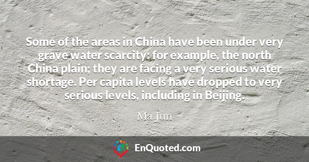 Some of the areas in China have been under very grave water scarcity: for example, the north China plain; they are facing a very serious water shortage. Per capita levels have dropped to very serious levels, including in Beijing.