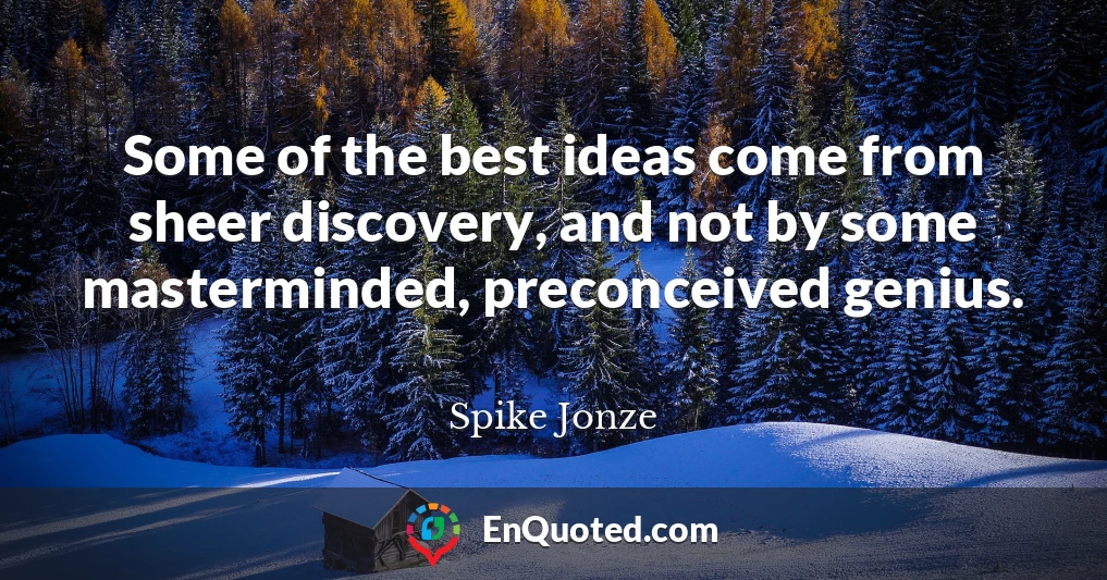 Some of the best ideas come from sheer discovery, and not by some masterminded, preconceived genius.