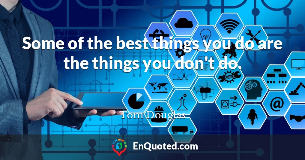 Some of the best things you do are the things you don't do.
