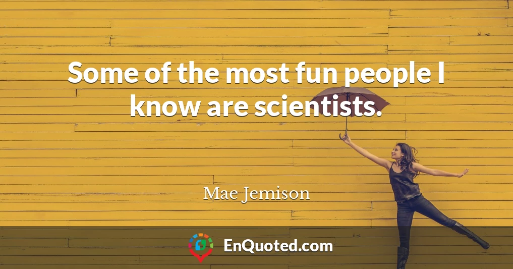 Some of the most fun people I know are scientists.
