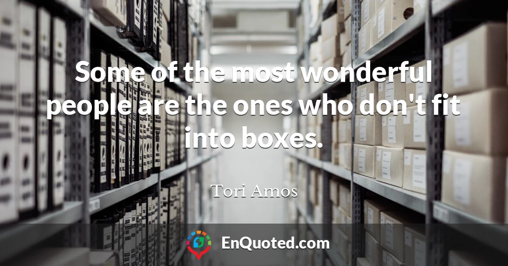 Some of the most wonderful people are the ones who don't fit into boxes.