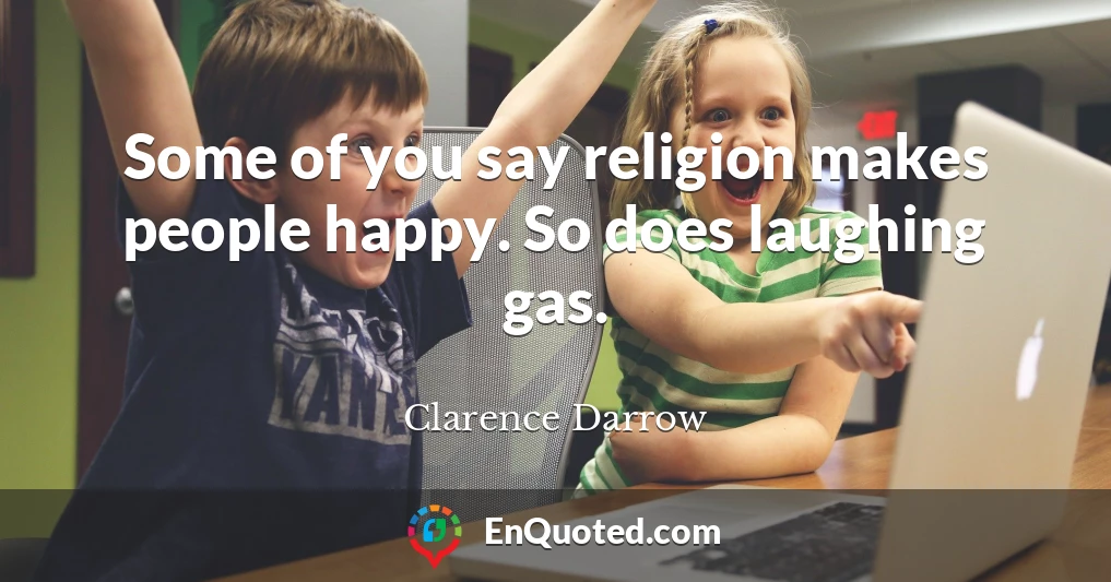Some of you say religion makes people happy. So does laughing gas.