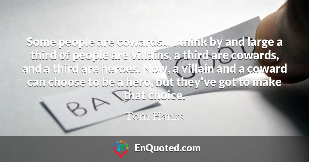 Some people are cowards... I think by and large a third of people are villains, a third are cowards, and a third are heroes. Now, a villain and a coward can choose to be a hero, but they've got to make that choice.