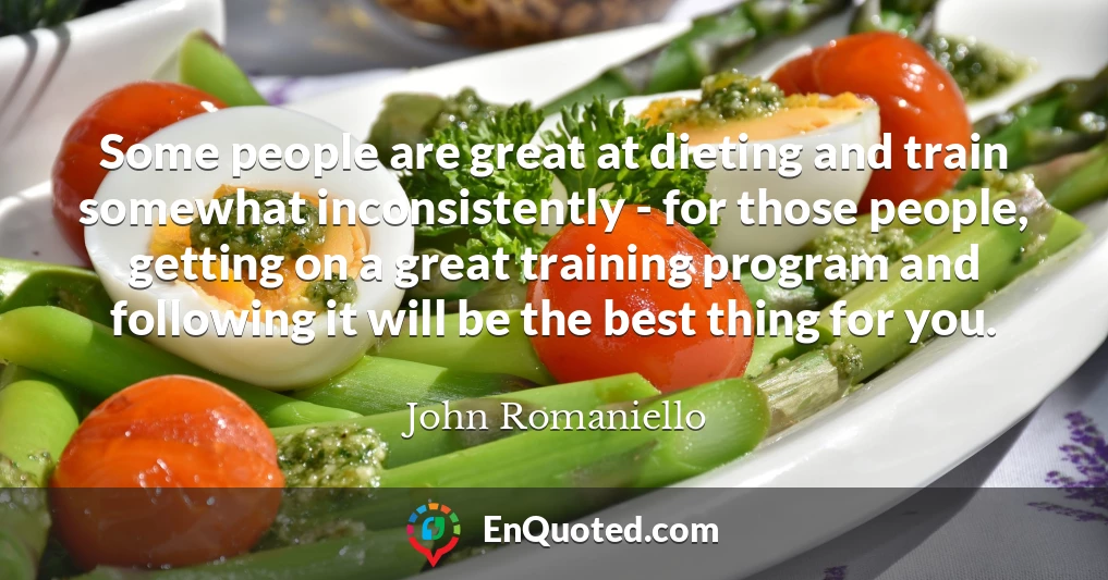 Some people are great at dieting and train somewhat inconsistently - for those people, getting on a great training program and following it will be the best thing for you.