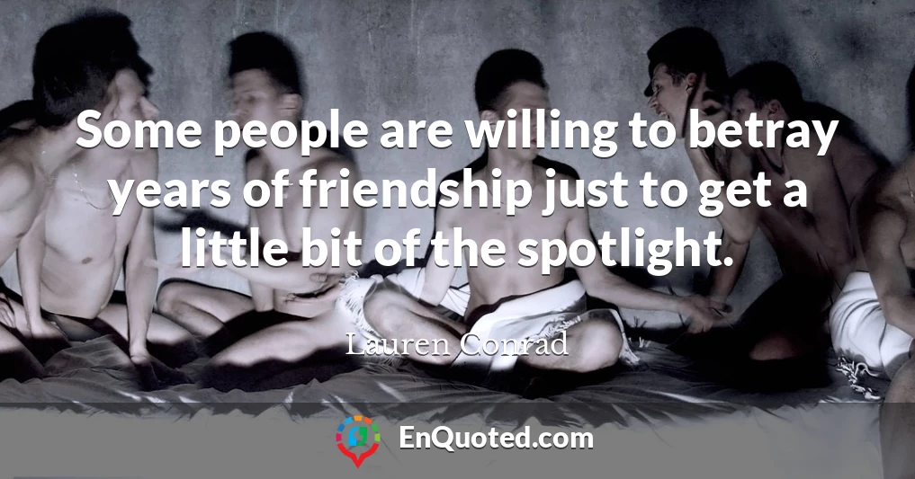 Some people are willing to betray years of friendship just to get a little bit of the spotlight.