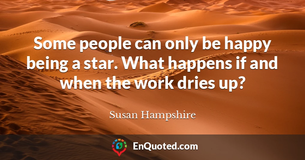 Some people can only be happy being a star. What happens if and when the work dries up?