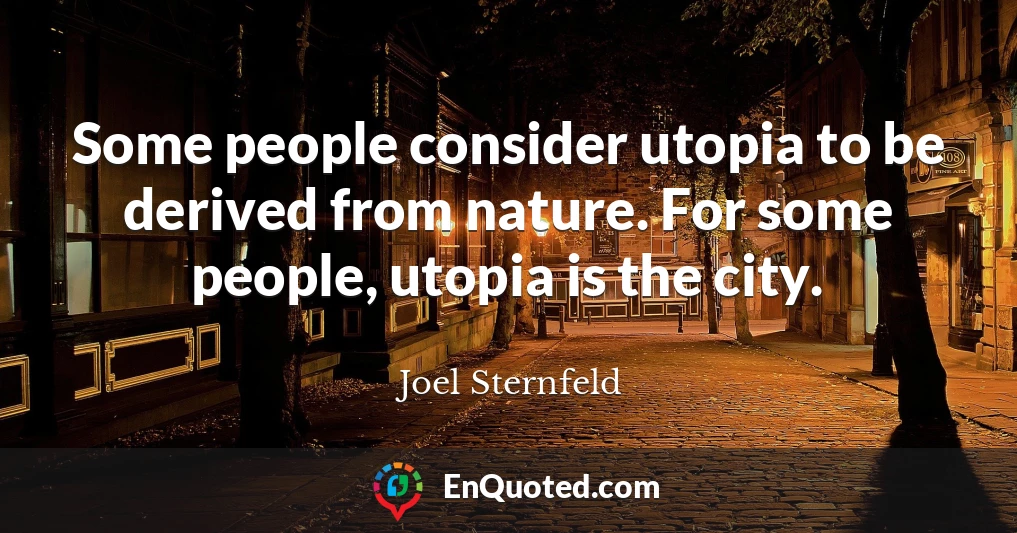 Some people consider utopia to be derived from nature. For some people, utopia is the city.