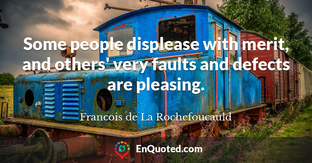 Some people displease with merit, and others' very faults and defects are pleasing.